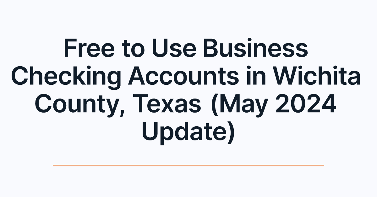Free to Use Business Checking Accounts in Wichita County, Texas (May 2024 Update)